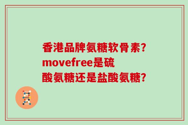 香港品牌氨糖软骨素?movefree是硫酸氨糖还是盐酸氨糖? 香港品牌氨糖软骨素?movefree是硫酸氨糖还是盐酸氨糖?