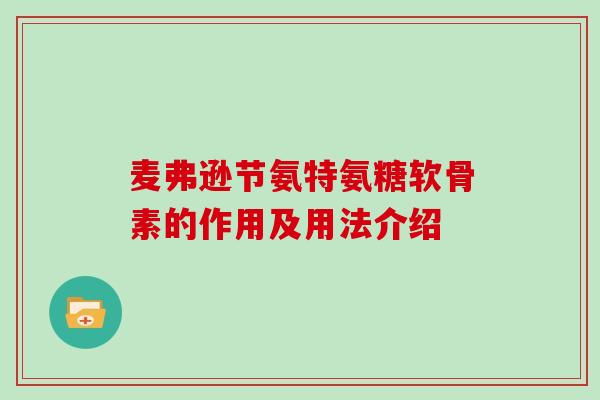 麦弗逊节氨特氨糖软骨素的作用及用法介绍 麦弗逊节氨特氨糖软骨素的作用及用法介绍