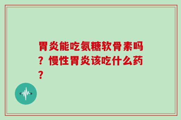 能吃氨糖软骨素吗？慢性该吃什么药？