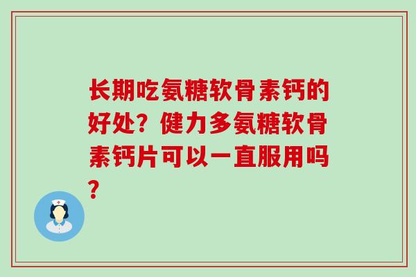 长期吃氨糖软骨素钙的好处？健力多氨糖软骨素钙片可以一直服用吗？