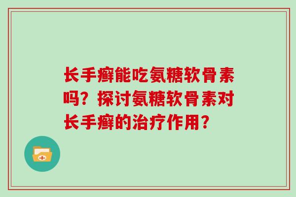 长手癣能吃氨糖软骨素吗？探讨氨糖软骨素对长手癣的作用？