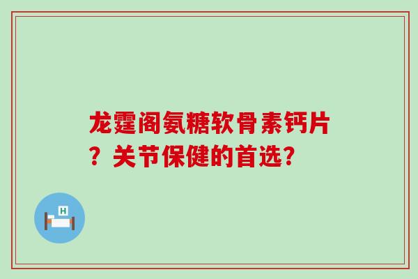 龙霆阁氨糖软骨素钙片?关节保健的首选? 龙霆阁氨糖软骨素钙片?关节保健的首选?