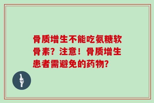 不能吃氨糖软骨素?注意!患者需避免的? 不能吃氨糖软骨素?注意!患者需避免的?