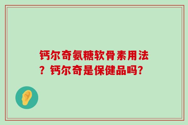 钙尔奇氨糖软骨素用法？钙尔奇是保健品吗？