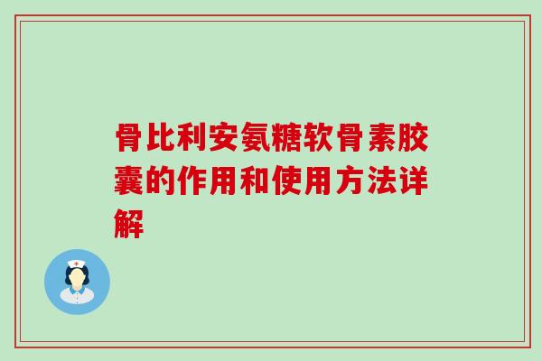 骨比利安氨糖软骨素胶囊的作用和使用方法详解 骨比利安氨糖软骨素胶囊的作用和使用方法详解