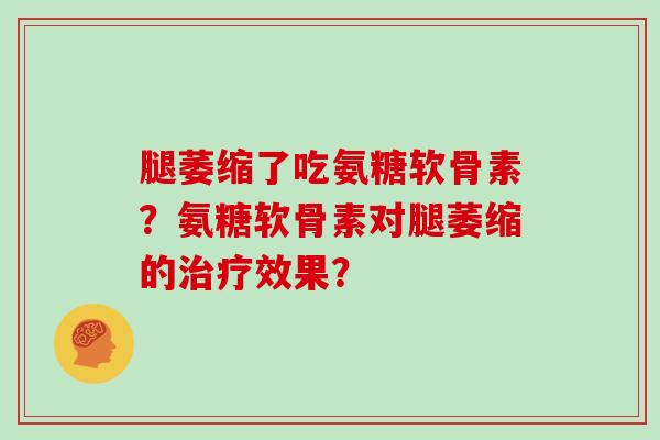 腿萎缩了吃氨糖软骨素?氨糖软骨素对腿萎缩的效果? 腿萎缩了吃氨糖软骨素?氨糖软骨素对腿萎缩的效果?