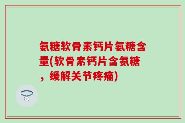 氨糖软骨素钙片氨糖含量(软骨素钙片含氨糖,缓解关节) 氨糖软骨素钙片氨糖含量(软骨素钙片含氨糖,缓解关节)