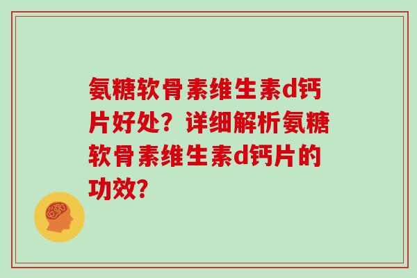氨糖软骨素维生素d钙片好处?详细解析氨糖软骨素维生素d钙片的功效? 氨糖软骨素维生素d钙片好处?详细解析氨糖软骨素维生素d钙片的功效?