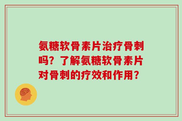 氨糖软骨素片吗?了解氨糖软骨素片对的疗效和作用? 氨糖软骨素片吗?了解氨糖软骨素片对的疗效和作用?