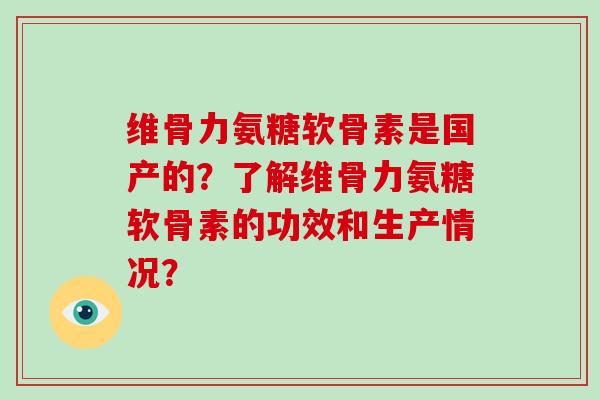 维骨力氨糖软骨素是国产的?了解维骨力氨糖软骨素的功效和生产情况? 维骨力氨糖软骨素是国产的?了解维骨力氨糖软骨素的功效和生产情况?