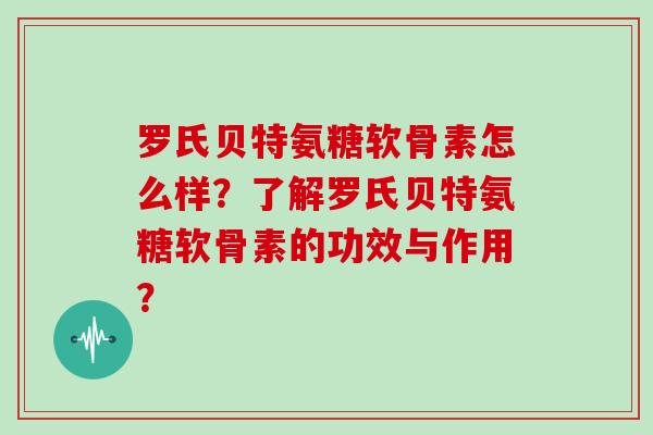 罗氏贝特氨糖软骨素怎么样？了解罗氏贝特氨糖软骨素的功效与作用？