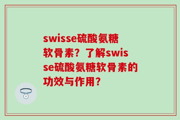 swisse硫酸氨糖软骨素?了解swisse硫酸氨糖软骨素的功效与作用? swisse硫酸氨糖软骨素?了解swisse硫酸氨糖软骨素的功效与作用?