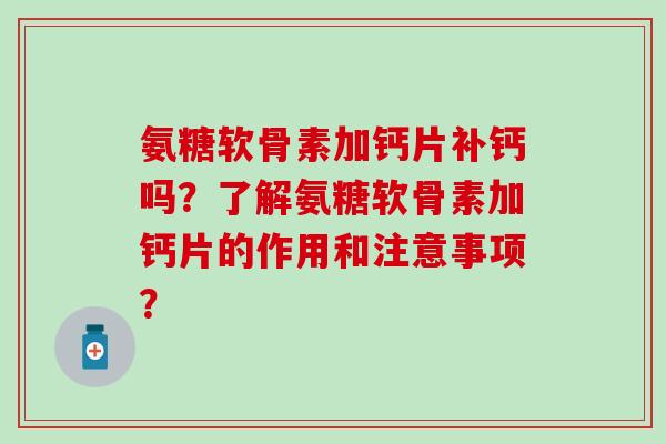 氨糖软骨素加钙片补钙吗?了解氨糖软骨素加钙片的作用和注意事项? 氨糖软骨素加钙片补钙吗?了解氨糖软骨素加钙片的作用和注意事项?