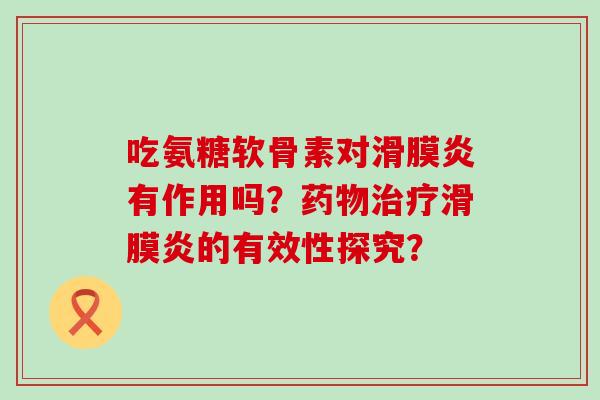 吃氨糖软骨素对有作用吗?的有效性探究? 吃氨糖软骨素对有作用吗?的有效性探究?