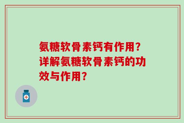 氨糖软骨素钙有作用?详解氨糖软骨素钙的功效与作用? 氨糖软骨素钙有作用?详解氨糖软骨素钙的功效与作用?
