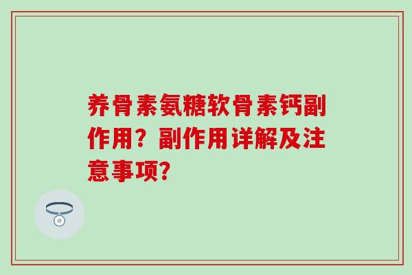养骨素氨糖软骨素钙副作用?副作用详解及注意事项? 养骨素氨糖软骨素钙副作用?副作用详解及注意事项?