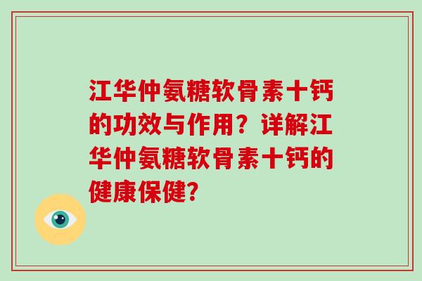 江华仲氨糖软骨素十钙的功效与作用？详解江华仲氨糖软骨素十钙的健康保健？
