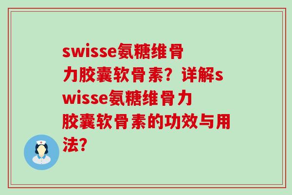 swisse氨糖维骨力胶囊软骨素?详解swisse氨糖维骨力胶囊软骨素的功效与用法? swisse氨糖维骨力胶囊软骨素?详解swisse氨糖维骨力胶囊软骨素的功效与用法?