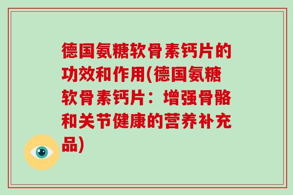 德国氨糖软骨素钙片的功效和作用(德国氨糖软骨素钙片:增强骨骼和关节健康的营养补充品) 德国氨糖软骨素钙片的功效和作用(德国氨糖软骨素钙片:增强骨骼和关节健康的营养补充品)