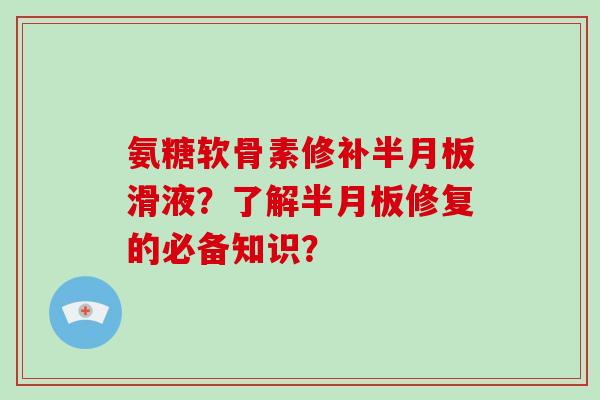 氨糖软骨素修补滑液？了解修复的必备知识？