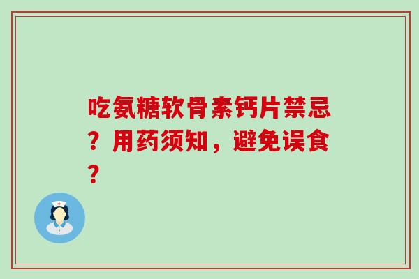 吃氨糖软骨素钙片禁忌?用药须知,避免误食? 吃氨糖软骨素钙片禁忌?用药须知,避免误食?