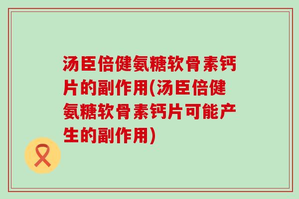汤臣倍健氨糖软骨素钙片的副作用(汤臣倍健氨糖软骨素钙片可能产生的副作用) 汤臣倍健氨糖软骨素钙片的副作用(汤臣倍健氨糖软骨素钙片可能产生的副作用)