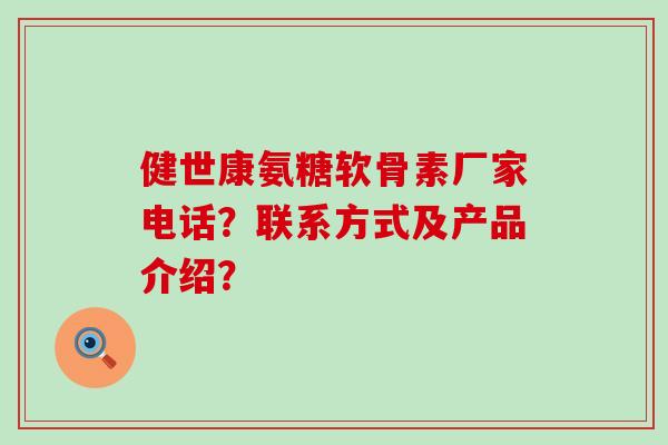健世康氨糖软骨素厂家电话?联系方式及产品介绍? 健世康氨糖软骨素厂家电话?联系方式及产品介绍?