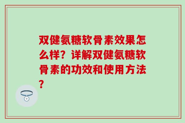 双健氨糖软骨素效果怎么样？详解双健氨糖软骨素的功效和使用方法？