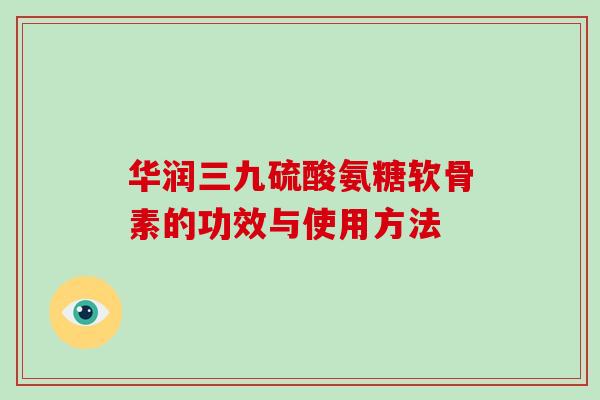 华润三九硫酸氨糖软骨素的功效与使用方法