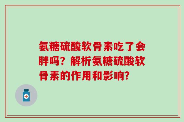 氨糖硫酸软骨素吃了会胖吗？解析氨糖硫酸软骨素的作用和影响？