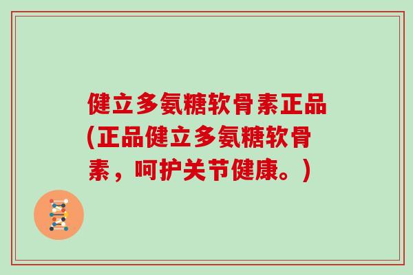 健立多氨糖软骨素正品(正品健立多氨糖软骨素,呵护关节健康。) 健立多氨糖软骨素正品(正品健立多氨糖软骨素,呵护关节健康。)
