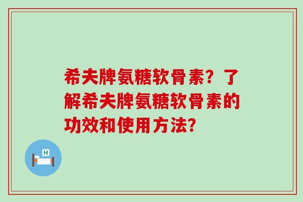 希夫牌氨糖软骨素？了解希夫牌氨糖软骨素的功效和使用方法？