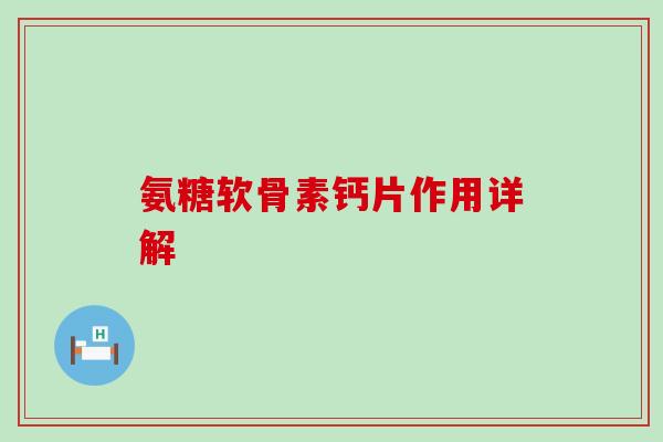 氨糖软骨素钙片作用详解