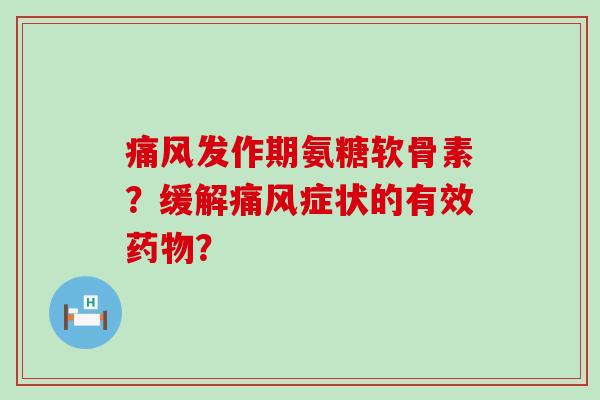 发作期氨糖软骨素?缓解症状的有效? 发作期氨糖软骨素?缓解症状的有效?