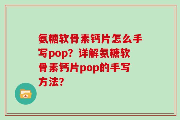 氨糖软骨素钙片怎么手写pop？详解氨糖软骨素钙片pop的手写方法？