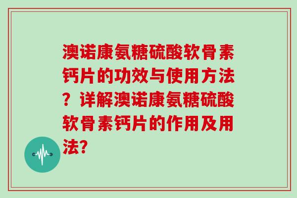 澳诺康氨糖硫酸软骨素钙片的功效与使用方法?详解澳诺康氨糖硫酸软骨素钙片的作用及用法? 澳诺康氨糖硫酸软骨素钙片的功效与使用方法?详解澳诺康氨糖硫酸软骨素钙片的作用及用法?