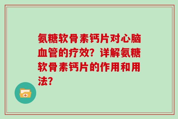 氨糖软骨素钙片对的疗效?详解氨糖软骨素钙片的作用和用法? 氨糖软骨素钙片对的疗效?详解氨糖软骨素钙片的作用和用法?