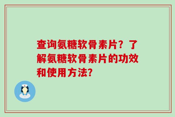 查询氨糖软骨素片？了解氨糖软骨素片的功效和使用方法？
