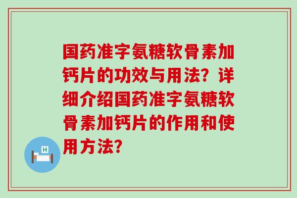 国药准字氨糖软骨素加钙片的功效与用法？详细介绍国药准字氨糖软骨素加钙片的作用和使用方法？