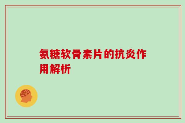 氨糖软骨素片的作用解析 氨糖软骨素片的作用解析