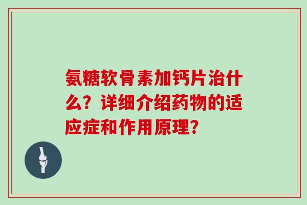 氨糖软骨素加钙片什么？详细介绍的适应症和作用原理？