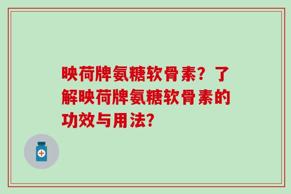 映荷牌氨糖软骨素？了解映荷牌氨糖软骨素的功效与用法？
