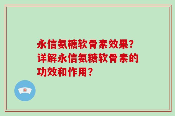 永信氨糖软骨素效果？详解永信氨糖软骨素的功效和作用？