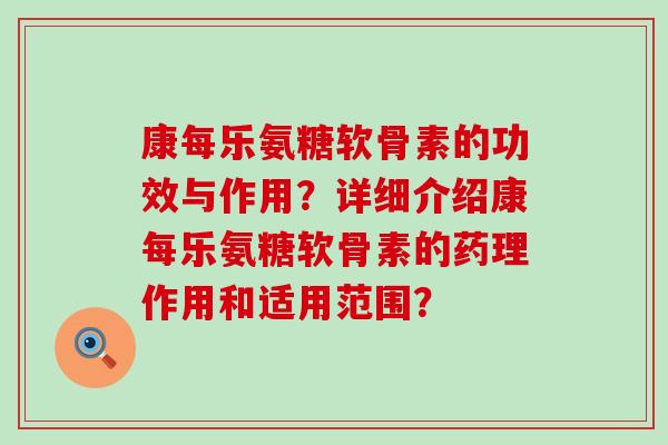 康每乐氨糖软骨素的功效与作用?详细介绍康每乐氨糖软骨素的药理作用和适用范围? 康每乐氨糖软骨素的功效与作用?详细介绍康每乐氨糖软骨素的药理作用和适用范围?