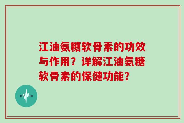 江油氨糖软骨素的功效与作用?详解江油氨糖软骨素的保健功能? 江油氨糖软骨素的功效与作用?详解江油氨糖软骨素的保健功能?