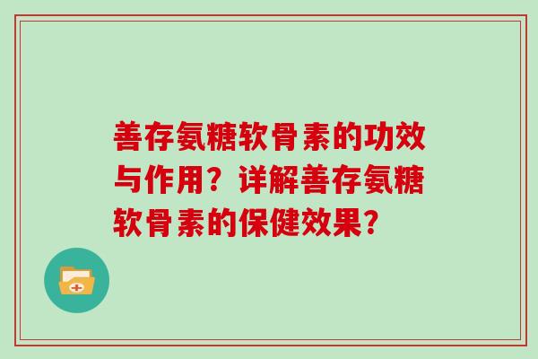 善存氨糖软骨素的功效与作用？详解善存氨糖软骨素的保健效果？