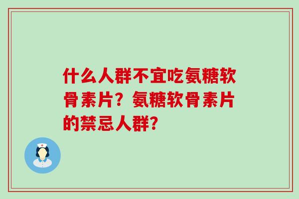 什么人群不宜吃氨糖软骨素片？氨糖软骨素片的禁忌人群？