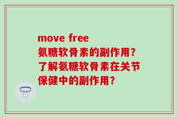 move free 氨糖软骨素的副作用？了解氨糖软骨素在关节保健中的副作用？