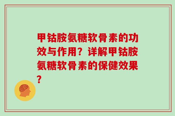 甲钴胺氨糖软骨素的功效与作用?详解甲钴胺氨糖软骨素的保健效果? 甲钴胺氨糖软骨素的功效与作用?详解甲钴胺氨糖软骨素的保健效果?
