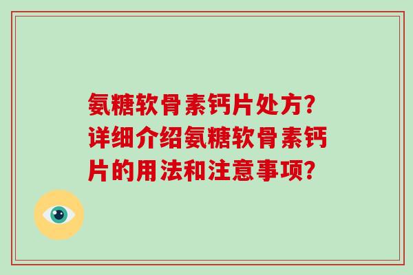 氨糖软骨素钙片处方?详细介绍氨糖软骨素钙片的用法和注意事项? 氨糖软骨素钙片处方?详细介绍氨糖软骨素钙片的用法和注意事项?